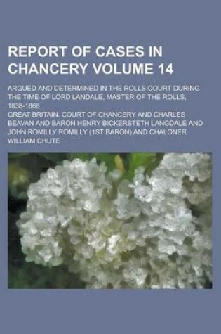 Cover of Report of Cases in Chancery; Argued and Determined in the Rolls Court During the Time of Lord Landale, Master of the Rolls, 1838-1866 Volume 14