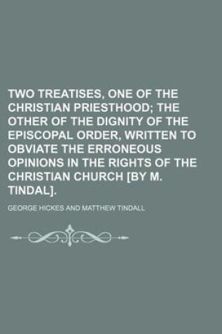 Cover of Two Treatises, One of the Christian Priesthood; The Other of the Dignity of the Episcopal Order, Written to Obviate the Erroneous Opinions in the Rights of the Christian Church [By M. Tindal].