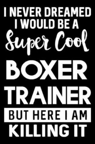 Cover of I Never Dreamed I Would Be A Super Cool Boxer Trainer But Here I Am Killing It