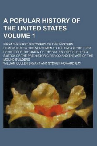 Cover of A Popular History of the United States; From the First Discovery of the Western Hemisphere by the Northmen to the End of the First Century of the Union of the States Preceded by a Sketch of the Pre-Historic Period and the Age of Volume 1