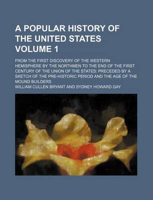 Book cover for A Popular History of the United States; From the First Discovery of the Western Hemisphere by the Northmen to the End of the First Century of the Union of the States Preceded by a Sketch of the Pre-Historic Period and the Age of Volume 1