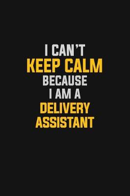 Book cover for I Can't Keep Calm Because I Am A Delivery Assistant