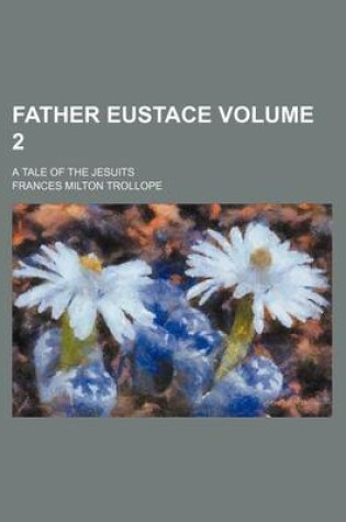Cover of Father Eustace; A Tale of the Jesuits Volume 2