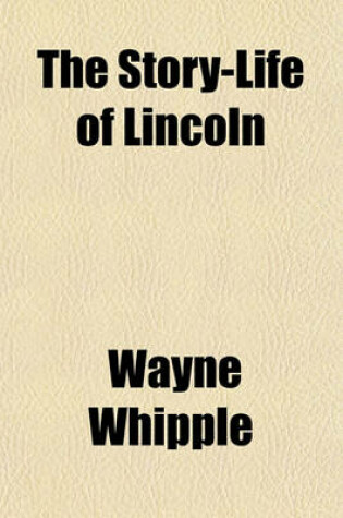 Cover of The Story-Life of Lincoln; A Biography Composed of Five Hundred True Stories Told by Abraham Lincoln and His Friends, Selected from All Authentic Sources, and Fitted Together in Order, Forming His Complete Life History