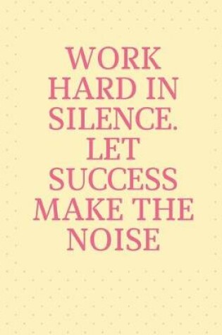 Cover of Work Hard in Silence Let Success Make the Noise