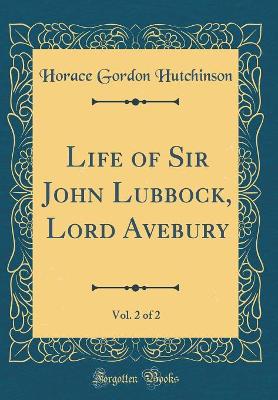 Book cover for Life of Sir John Lubbock, Lord Avebury, Vol. 2 of 2 (Classic Reprint)