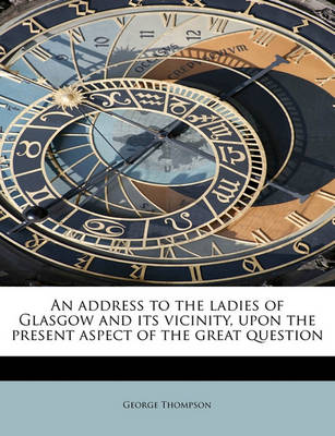 Book cover for An Address to the Ladies of Glasgow and Its Vicinity, Upon the Present Aspect of the Great Question