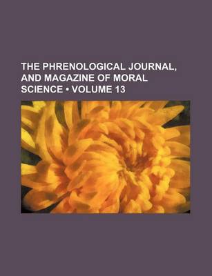 Book cover for The Phrenological Journal, and Magazine of Moral Science (Volume 13)