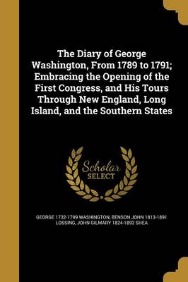 Book cover for The Diary of George Washington, from 1789 to 1791; Embracing the Opening of the First Congress, and His Tours Through New England, Long Island, and the Southern States
