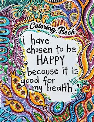 Book cover for I Have Chosen To Be Happy Because It Is Good For My Health Coloring Book