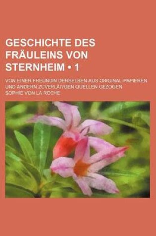 Cover of Geschichte Des Frauleins Von Sternheim (1); Von Einer Freundin Derselben Aus Original-Papieren Und Andern Zuverlai?gen Quellen Gezogen