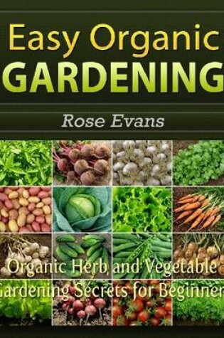 Cover of Easy Organic Gardening: Organic Herb and Vegetable Gardening Secrets for Beginners