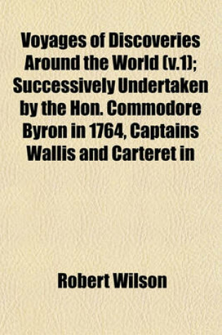 Cover of Voyages of Discoveries Around the World (V.1); Successively Undertaken by the Hon. Commodore Byron in 1764, Captains Wallis and Carteret in