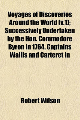 Book cover for Voyages of Discoveries Around the World (V.1); Successively Undertaken by the Hon. Commodore Byron in 1764, Captains Wallis and Carteret in