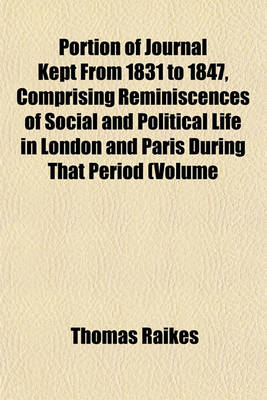 Book cover for Portion of Journal Kept from 1831 to 1847, Comprising Reminiscences of Social and Political Life in London and Paris During That Period (Volume