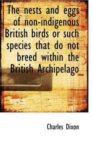 Cover of The Nests and Eggs of Non-Indigenous British Birds or Such Species That Do Not Breed Within the Brit