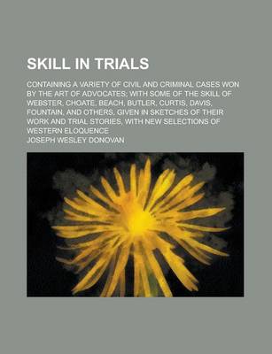 Book cover for Skill in Trials; Containing a Variety of Civil and Criminal Cases Won by the Art of Advocates; With Some of the Skill of Webster, Choate, Beach, Butle