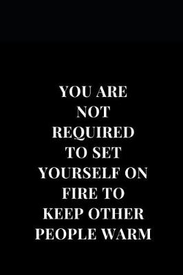 Cover of You Are Not Required To Set Yourself On Fire Too Keep Other People Warm