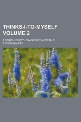 Cover of Thinks-I-To-Myself; A Serio-Ludicro, Tragico-Comico Tale, Volume 2