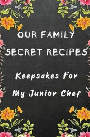 Cover of Our Family Secret Recipes - Keepsakes For My Junior Chef