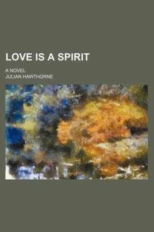 Cover of Love Is a Spirit; A Novel