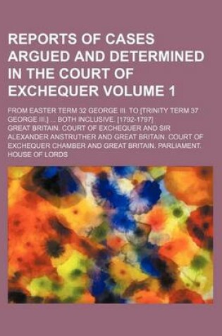 Cover of Reports of Cases Argued and Determined in the Court of Exchequer Volume 1; From Easter Term 32 George III. to [Trinity Term 37 George III.] Both Inclusive. [1792-1797]