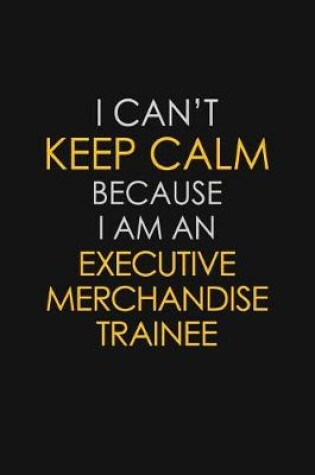 Cover of I Can't Keep Calm Because I Am An Executive Merchandise Trainee