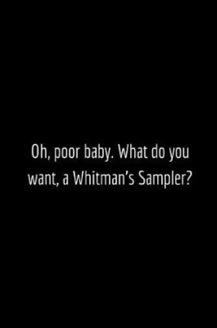 Cover of Oh, poor baby. What do you want, a Whitman's Sampler?