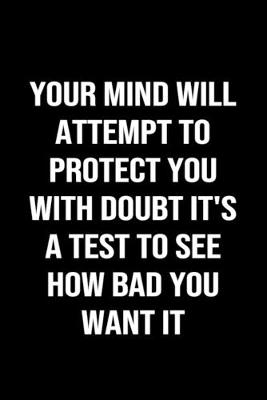 Book cover for Your Mind Will Attempt To Protect You With Doubt It's A Test To See How Bad You Want It