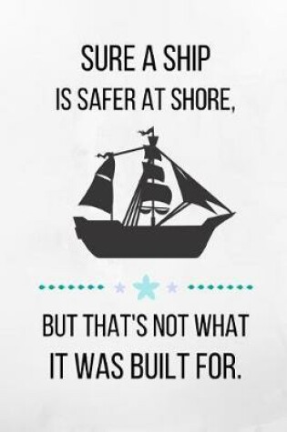 Cover of Sure A Ship Is Safer At Shore, But That's Not What It Was Built For.