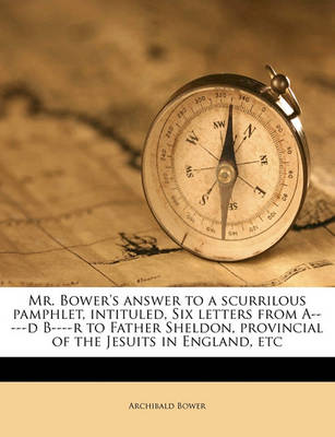 Book cover for Mr. Bower's Answer to a Scurrilous Pamphlet, Intituled, Six Letters from A-----D B----R to Father Sheldon, Provincial of the Jesuits in England, Etc