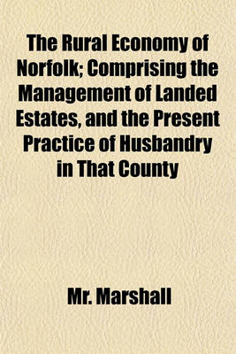 Book cover for The Rural Economy of Norfolk; Comprising the Management of Landed Estates, and the Present Practice of Husbandry in That County