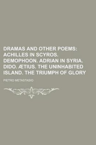 Cover of Dramas and Other Poems; Achilles in Scyros. Demophoon. Adrian in Syria. Dido. Aetius. the Uninhabited Island. the Triumph of Glory