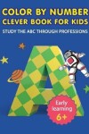 Book cover for COLOR BY NUMBER CLEVER BOOK FOR KIDS Study the ABC through professions.
