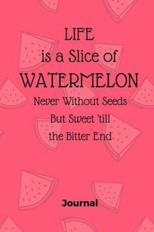 Cover of Life is a Slice of Watermelon, Never Without Seeds But Sweet Till the Bitter End