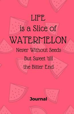 Book cover for Life is a Slice of Watermelon, Never Without Seeds But Sweet Till the Bitter End