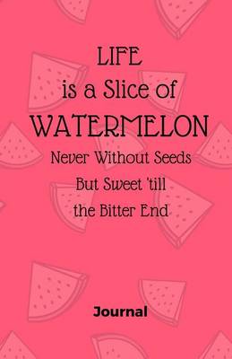 Cover of Life is a Slice of Watermelon, Never Without Seeds But Sweet Till the Bitter End