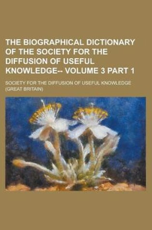 Cover of The Biographical Dictionary of the Society for the Diffusion of Useful Knowledge-- Volume 3 Part 1