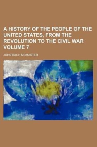 Cover of A History of the People of the United States, from the Revolution to the Civil War Volume 7