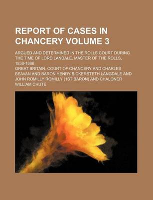 Book cover for Report of Cases in Chancery Volume 3; Argued and Determined in the Rolls Court During the Time of Lord Landale, Master of the Rolls, 1838-1866