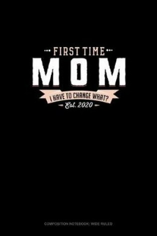 Cover of First Time Mom Est. 2020 I Have To Change What?