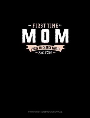 Book cover for First Time Mom Est. 2020 I Have To Change What?