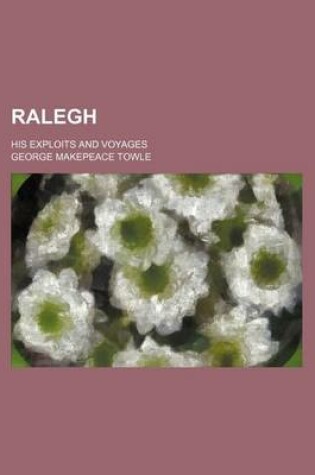 Cover of Ralegh; His Exploits and Voyages