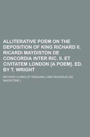 Cover of Alliterative Poem on the Deposition of King Richard II. Ricardi Maydiston de Concordia Inter Ric. II. Et Civitatem London [A Poem]. Ed. by T. Wright