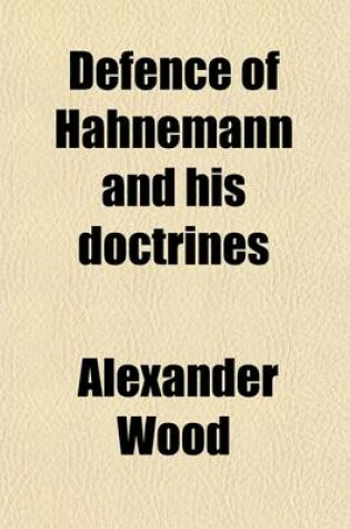 Cover of Defence of Hahnemann and His Doctrines; Including an Exposure of Dr. Alex. Wood's Homoeopathy Unmasked..