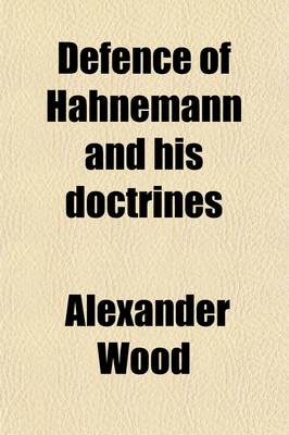 Book cover for Defence of Hahnemann and His Doctrines; Including an Exposure of Dr. Alex. Wood's Homoeopathy Unmasked..