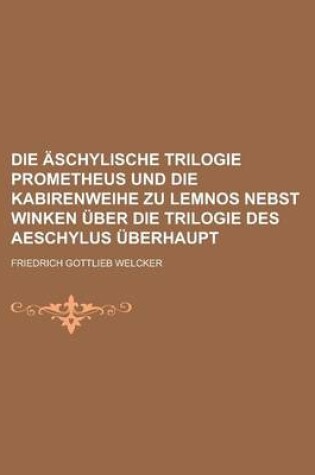 Cover of Die Aschylische Trilogie Prometheus Und Die Kabirenweihe Zu Lemnos Nebst Winken Uber Die Trilogie Des Aeschylus Uberhaupt