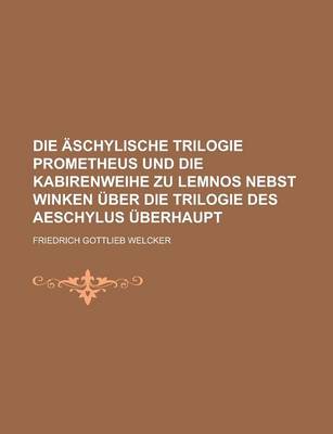 Book cover for Die Aschylische Trilogie Prometheus Und Die Kabirenweihe Zu Lemnos Nebst Winken Uber Die Trilogie Des Aeschylus Uberhaupt