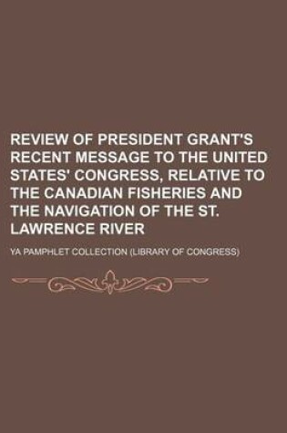 Cover of Review of President Grant's Recent Message to the United States' Congress, Relative to the Canadian Fisheries and the Navigation of the St. Lawrence River