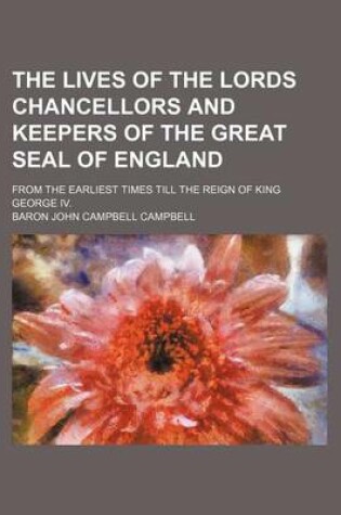 Cover of The Lives of the Lords Chancellors and Keepers of the Great Seal of England (Volume 5); From the Earliest Times Till the Reign of King George IV.
